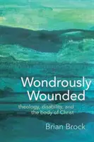 Wundersam verwundet: Theologie, Behinderungen und der Leib Christi - Wondrously Wounded: Theology, Disability, and the Body of Christ