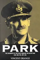 Park: Die Biographie von Air Chief Marshall Sir Keith Park, Gcb, Kbe, MC, Dfc, DCL - Park: The Biography of Air Chief Marshall Sir Keith Park, Gcb, Kbe, MC, Dfc, DCL