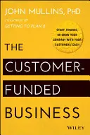 Das kundenfinanzierte Unternehmen: Starten, finanzieren oder wachsen Sie Ihr Unternehmen mit dem Geld Ihrer Kunden - The Customer-Funded Business: Start, Finance, or Grow Your Company with Your Customers' Cash