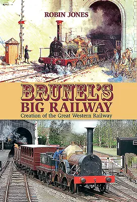 Brunels große Eisenbahn: Die Entstehung der Great Western Railway - Brunel's Big Railway: Creation of the Great Western Railway