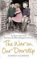 Der Krieg vor unserer Haustür: Londons East End und wie der Blitz es für immer veränderte - The War on Our Doorstep: London's East End and How the Blitz Changed It Forever