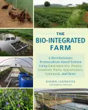 Die bio-integrierte Farm: Ein revolutionäres System auf Permakulturbasis mit Gewächshäusern, Teichen, Komposthaufen, Aquaponik, Hühnern und mehr - The Bio-Integrated Farm: A Revolutionary Permaculture-Based System Using Greenhouses, Ponds, Compost Piles, Aquaponics, Chickens, and More