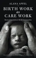 Geburtsarbeit als Betreuungsarbeit: Geschichten aus aktivistischen Geburtsgemeinschaften - Birth Work as Care Work: Stories from Activist Birth Communities