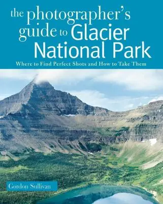 Reiseführer für Fotografen zum Glacier National Park: Wo man perfekte Aufnahmen findet und wie man sie macht - Photographer's Guide to Glacier National Park: Where to Find Perfect Shots and How to Take Them
