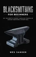 Schmieden für Anfänger: 20 Geheimnisse, die jeder Anfänger kennen sollte, bevor er anfängt - Blacksmithing for Beginners: 20 Secrets Every Novice Should Know Before Starting