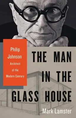 Der Mann im Glashaus: Philip Johnson, Architekt des modernen Jahrhunderts - The Man in the Glass House: Philip Johnson, Architect of the Modern Century