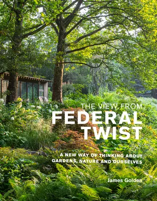 Der Blick vom Federal Twist: Eine neue Art, über Gärten, die Natur und uns selbst nachzudenken - The View from Federal Twist: A New Way of Thinking about Gardens, Nature and Ourselves