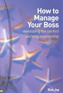 How to Manage Your Boss - Entwicklung der perfekten Arbeitsbeziehung - How to Manage Your Boss - developing the perfect working relationship
