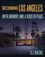 Die Entstehung von Los Angeles: Mythos, Erinnerung und ein Gefühl für den Ort - Becoming Los Angeles: Myth, Memory, and a Sense of Place