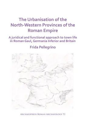Die Urbanisierung der nordwestlichen Provinzen des Römischen Reiches: Eine juristische und funktionale Annäherung an das städtische Leben im römischen Gallien, Germania Inferior - The Urbanisation of the North-Western Provinces of the Roman Empire: A Juridical and Functional Approach to Town Life in Roman Gaul, Germania Inferior