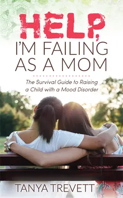 Hilfe, ich versage als Mutter: Der Überlebensleitfaden für die Erziehung eines Kindes mit einer psychischen Störung - Help, I'm Failing as a Mom: The Survival Guide to Raising a Child with a Mood Disorder