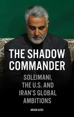 Der Schattenkommandant: Soleimani, die USA und die globalen Ambitionen des Iran - The Shadow Commander: Soleimani, the Us, and Iran's Global Ambitions