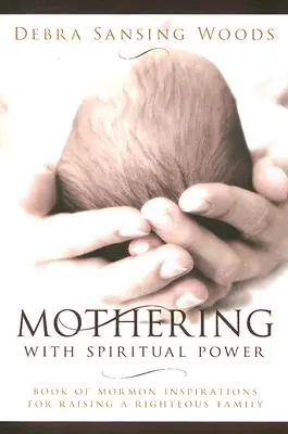Muttersein mit geistiger Kraft: Inspirationen aus dem Buch Mormon für die Erziehung einer rechtschaffenen Familie - Mothering with Spiritual Power: Book of Mormon Inspirations for Raising a Righteous Family