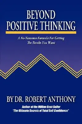 Jenseits des positiven Denkens: Eine einfache Formel, um die gewünschten Ergebnisse zu erzielen - Beyond Positive Thinking: A No-Nonsense Formula for Getting the Results You Want