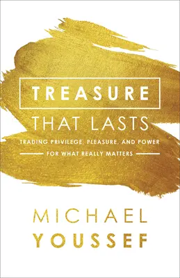 Ein bleibender Schatz: Tauschen Sie Privilegien, Vergnügen und Macht gegen das, was wirklich wichtig ist - Treasure That Lasts: Trading Privilege, Pleasure, and Power for What Really Matters