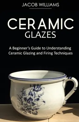 Keramische Glasuren: Ein Leitfaden für Anfänger zum Verständnis der keramischen Glasur und Brenntechniken - Ceramic Glazes: A Beginner's Guide to Understanding Ceramic Glazing and Firing Techniques