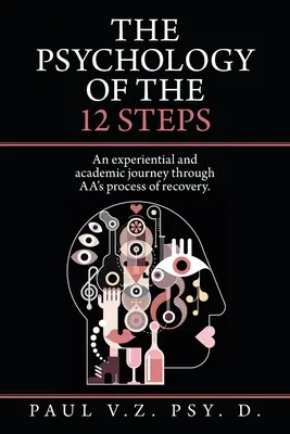 Die Psychologie der 12 Schritte: Eine erfahrungsbasierte und akademische Reise durch den Genesungsprozess von Aa. - The Psychology of the 12 Steps: An Experiential and Academic Journey Through Aa's Process of Recovery.