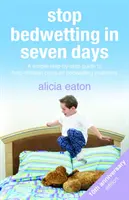 Schluss mit dem Bettnässen in sieben Tagen: Eine einfache Schritt-für-Schritt-Anleitung, die Kindern hilft, das Problem des Bettnässens zu überwinden - Stop Bedwetting in Seven Days: A simple step-by-step guide to help children conquer bedwetting problems