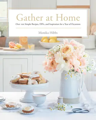 Versammeln zu Hause: Über 100 einfache Rezepte, Diys und Inspirationen für ein Jahr voller Anlässe - Gather at Home: Over 100 Simple Recipes, Diys, and Inspiration for a Year of Occasions