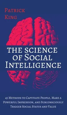 Die Wissenschaft der sozialen Intelligenz: 45 Methoden, um Menschen zu fesseln, einen starken Eindruck zu hinterlassen und unbewusst sozialen Status und Wert auszulösen - The Science of Social Intelligence: 45 Methods to Captivate People, Make a Powerful Impression, and Subconsciously Trigger Social Status and Value