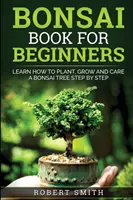 Bonsai Buch für Anfänger: Schritt für Schritt lernen, wie man einen Bonsai-Baum pflanzt, züchtet und pflegt - Bonsai Book For Beginners: Learn How To Plant, Grow and Care a Bonsai Tree Step By Step