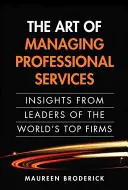 Die Kunst des Managements professioneller Dienstleistungen: Einblicke von Führungskräften der weltweit führenden Unternehmen (Taschenbuch) - The Art of Managing Professional Services: Insights from Leaders of the World's Top Firms (Paperback)