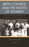 Geburtenkontrolle und die Rechte der Frauen: Feminismus nach dem Frauenwahlrecht im frühen zwanzigsten Jahrhundert - Birth Control and the Rights of Women: Post-Suffrage Feminism in the Early Twentieth Century