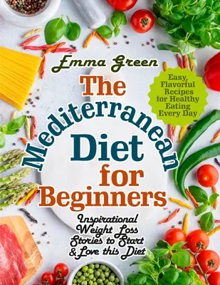 Die Mittelmeer-Diät für Einsteiger: Inspirierende Geschichten zum Abnehmen, um diese Diät zu beginnen und zu lieben. Einfache, schmackhafte Rezepte für gesundes Essen jeden Tag - The Mediterranean Diet for Beginners: Inspirational Weight Loss Stories to Start & Love this Diet. Easy, Flavorful Recipes for Healthy Eating Every Da