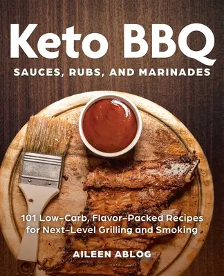Keto BBQ Saucen, Rubs und Marinaden: 101 kohlenhydratarme, geschmacksintensive Rezepte für Grillen und Räuchern auf höchstem Niveau - Keto BBQ Sauces, Rubs, and Marinades: 101 Low-Carb, Flavor-Packed Recipes for Next-Level Grilling and Smoking