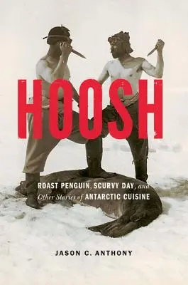 Hoosh: Gebratener Pinguin, der Tag des Skorbuts und andere Geschichten aus der antarktischen Küche - Hoosh: Roast Penguin, Scurvy Day, and Other Stories of Antarctic Cuisine