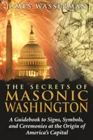 Die Geheimnisse des freimaurerischen Washington: Ein Leitfaden zu den Zeichen, Symbolen und Zeremonien am Ursprung von Amerikas Hauptstadt - The Secrets of Masonic Washington: A Guidebook to the Signs, Symbols, and Ceremonies at the Origin of America's Capital