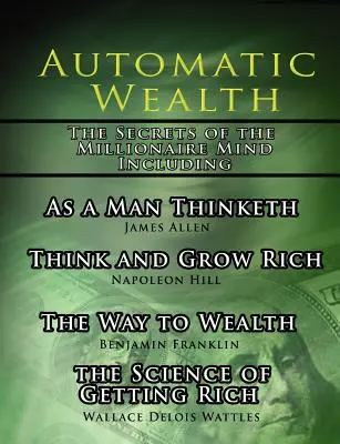 Automatischer Reichtum, Die Geheimnisse des Millionärsgedankens-einschließlich: Wie ein Mensch denkt, Die Wissenschaft vom Reichwerden, Der Weg zum Reichtum und Denken und Wachsen - Automatic Wealth, The Secrets of the Millionaire Mind-Including: As a Man Thinketh, The Science of Getting Rich, The Way to Wealth and Think and Grow