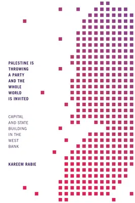 Palästina schmeißt eine Party und die ganze Welt ist eingeladen: Kapital und Staatsaufbau im Westjordanland - Palestine Is Throwing a Party and the Whole World Is Invited: Capital and State Building in the West Bank