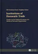 Institutionen des hanseatischen Handels: Studien zur politischen Ökonomie einer mittelalterlichen Netzwerkorganisation - Institutions of Hanseatic Trade: Studies on the Political Economy of a Medieval Network Organisation