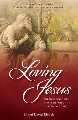 Jesus lieben: Der vernachlässigte Schlüssel zum Erleben der Tiefen von Christus - Loving Jesus: The Neglected Key to Experiencing the Depths of Christ