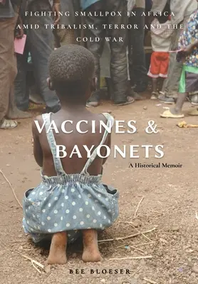 Impfstoffe und Bajonette: Pockenbekämpfung in Afrika inmitten von Stammesdenken, Terror und kaltem Krieg - Vaccines and Bayonets: Fighting Smallpox in Africa amid Tribalism, Terror and the Cold War