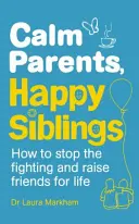 Ruhige Eltern, glückliche Geschwister - Wie man den Streit beendet und Freunde fürs Leben erzieht - Calm Parents, Happy Siblings - How to stop the fighting and raise friends for life