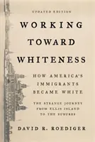 Auf dem Weg zum Weißsein: Wie Amerikas Einwanderer weiß wurden: Die seltsame Reise von Ellis Island zu den Vorstädten - Working Toward Whiteness: How America's Immigrants Became White: The Strange Journey from Ellis Island to the Suburbs