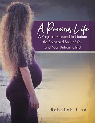 Ein kostbares Leben: Ein Schwangerschaftstagebuch, um den Geist und die Seele von Ihnen und Ihrem ungeborenen Kind zu nähren - A Precious Life: A Pregnancy Journal to Nurture the Spirit and Soul of You and Your Unborn Child