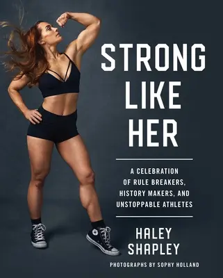 Stark wie sie: Ein Fest der Regelbrecher, Geschichtsschreiber und unaufhaltsamen Athleten - Strong Like Her: A Celebration of Rule Breakers, History Makers, and Unstoppable Athletes