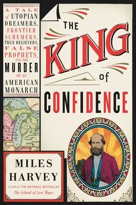 Der König der Zuversicht: Eine Geschichte von utopischen Träumern, Grenzgängern, wahren Gläubigen, falschen Propheten und der Ermordung eines amerikanischen Monarchen - The King of Confidence: A Tale of Utopian Dreamers, Frontier Schemers, True Believers, False Prophets, and the Murder of an American Monarch