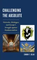 Die Herausforderung des Absoluten: Nietzsche, Heidegger und Europas Kampf gegen den Fundamentalismus - Challenging the Absolute: Nietzsche, Heidegger, and Europe's Struggle Against Fundamentalism