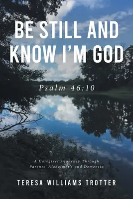Sei still und wisse, dass ich Gott bin: Psalm 46,10: Die Reise eines Pflegers durch die Alzheimer- und Demenzerkrankung seiner Eltern - Be Still and Know I'm God: Psalm 46:10: A Caregiver's Journey Through Parents' Alzheimer's and Dementia