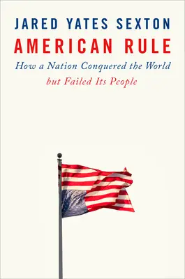 American Rule: Wie eine Nation die Welt eroberte, aber ihr Volk im Stich ließ - American Rule: How a Nation Conquered the World But Failed Its People