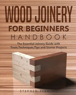 Schreinerhandbuch für Einsteiger: Das grundlegende Handbuch für Tischler mit Werkzeugen, Techniken, Tipps und ersten Projekten - Wood Joinery for Beginners Handbook: The Essential Joinery Guide with Tools, Techniques, Tips and Starter Projects