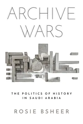 Archivkriege: Die Politik der Geschichte in Saudi-Arabien - Archive Wars: The Politics of History in Saudi Arabia