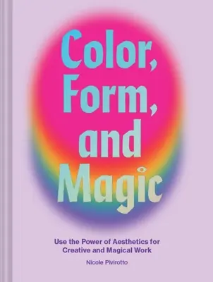 Farbe, Form und Magie: Nutzen Sie die Kraft der Ästhetik für kreative und magische Arbeit - Color, Form, and Magic: Use the Power of Aesthetics for Creative and Magical Work