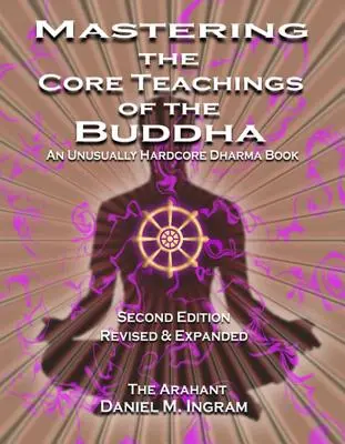 Die Kernlehren des Buddha meistern: Ein ungewöhnlich knallhartes Dharma-Buch (Zweite überarbeitete und erweiterte Auflage) - Mastering the Core Teachings of the Buddha: An Unusually Hardcore Dharma Book (Second Edition Revised and Expanded)