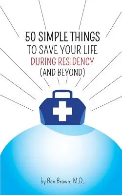 50 einfache Dinge, die Ihr Leben während der Assistenzzeit retten: (und darüber hinaus) - 50 Simple Things to Save Your Life During Residency: (and Beyond)