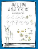 Wie man fast jeden Tag zeichnet: Ein illustriertes Quellenbuch - How to Draw Almost Every Day: An Illustrated Sourcebook